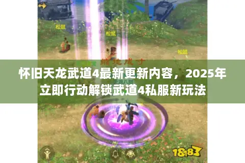 怀旧天龙武道4最新更新内容,2025年立即行动解锁武道4私服新玩法 怀旧天龙武道4最新更新内容,2025年立即行动解锁武道4私服新玩法