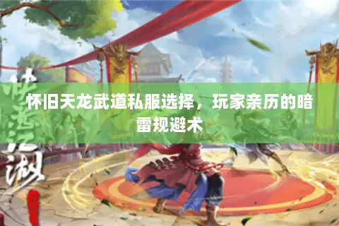 怀旧天龙武道私服选择,玩家亲历的暗雷规避术 怀旧天龙武道私服选择,玩家亲历的暗雷规避术