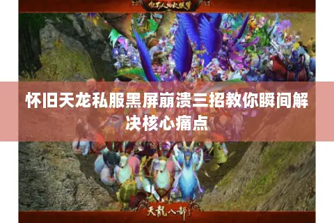 怀旧天龙私服黑屏崩溃三招教你瞬间解决核心痛点 怀旧天龙私服黑屏崩溃三招教你瞬间解决核心痛点