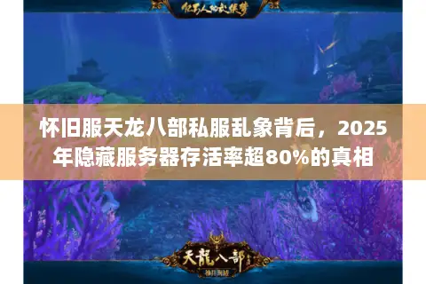 怀旧服天龙八部私服乱象背后,2025年隐藏服务器存活率超80%的真相 怀旧服天龙八部私服乱象背后,2025年隐藏服务器存活率超80%的真相