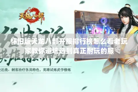 怀旧版天龙八部开服排行榜怎么看老玩家教你避坑选到真正耐玩的服 怀旧版天龙八部开服排行榜怎么看老玩家教你避坑选到真正耐玩的服