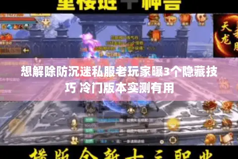 想解除防沉迷私服老玩家曝3个隐藏技巧 冷门版本实测有用
