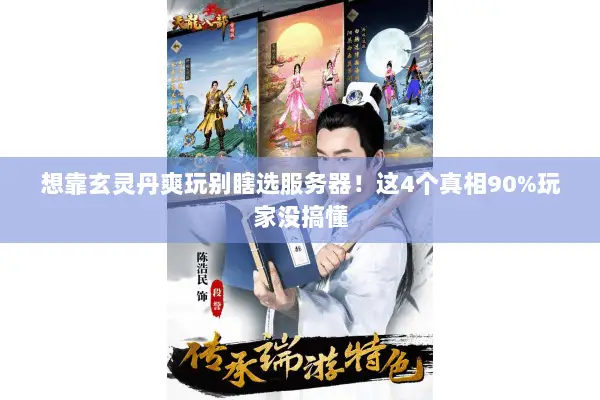 想靠玄灵丹爽玩别瞎选服务器!这4个真相90%玩家没搞懂 想靠玄灵丹爽玩别瞎选服务器!这4个真相90%玩家没搞懂