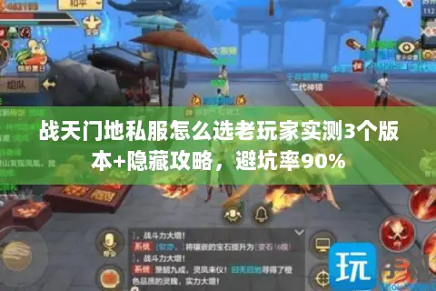 战天门地私服怎么选老玩家实测3个版本+隐藏攻略,避坑率90% 战天门地私服怎么选老玩家实测3个版本+隐藏攻略,避坑率90%