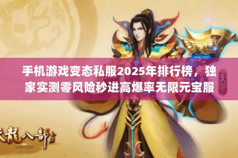 手机游戏变态私服2025年排行榜,独家实测零风险秒进高爆率无限元宝服 手机游戏变态私服2025年排行榜,独家实测零风险秒进高爆率无限元宝服
