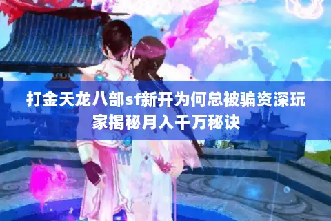 打金天龙八部sf新开为何总被骗资深玩家揭秘月入千万秘诀 打金天龙八部sf新开为何总被骗资深玩家揭秘月入千万秘诀