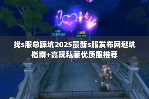 找s服总踩坑2025最新s服发布网避坑指南+高玩私藏优质服推荐 找s服总踩坑2025最新s服发布网避坑指南+高玩私藏优质服推荐