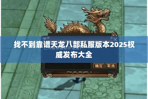 找不到靠谱天龙八部私服版本2025权威发布大全 找不到靠谱天龙八部私服版本2025权威发布大全