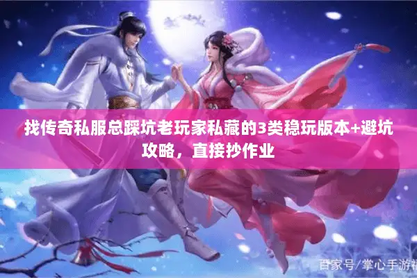 找传奇私服总踩坑老玩家私藏的3类稳玩版本+避坑攻略，直接抄作业