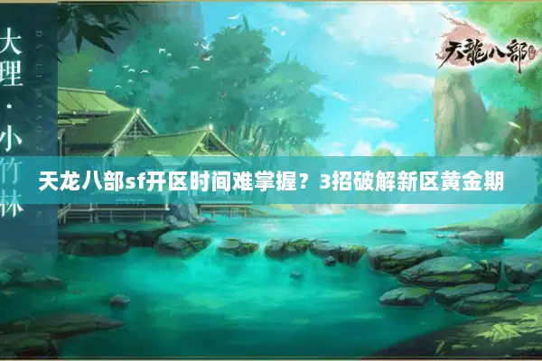 天龙八部sf开区时间难掌握?3招破解新区黄金期 天龙八部sf开区时间难掌握?3招破解新区黄金期