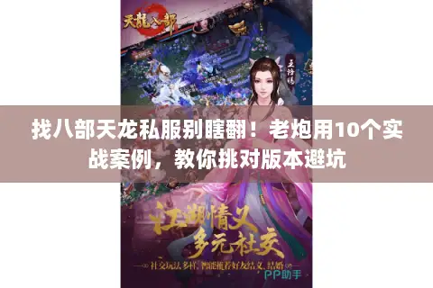 找八部天龙私服别瞎翻!老炮用10个实战案例,教你挑对版本避坑 找八部天龙私服别瞎翻!老炮用10个实战案例,教你挑对版本避坑