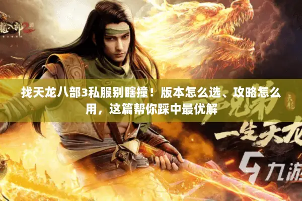 找天龙八部3私服别瞎撞!版本怎么选、攻略怎么用,这篇帮你踩中最优解 找天龙八部3私服别瞎撞!版本怎么选、攻略怎么用,这篇帮你踩中最优解