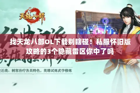 找天龙八部OL下载别瞎碰!私服怀旧版攻略的3个隐藏雷区你中了吗 找天龙八部OL下载别瞎碰!私服怀旧版攻略的3个隐藏雷区你中了吗