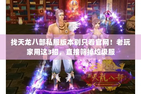 找天龙八部私服版本别只看官网!老玩家用这3招,直接筛掉垃圾服 找天龙八部私服版本别只看官网!老玩家用这3招,直接筛掉垃圾服
