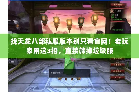 找天龙八部私服版本别只看官网!老玩家用这3招,直接筛掉垃圾服 找天龙八部私服版本别只看官网!老玩家用这3招,直接筛掉垃圾服