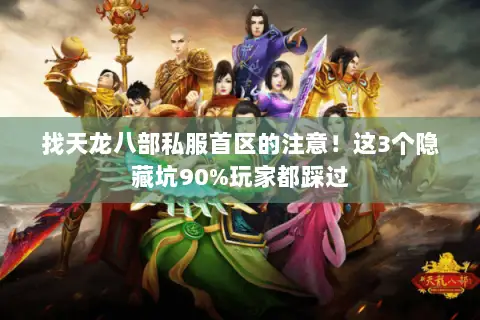 找天龙八部私服首区的注意!这3个隐藏坑90%玩家都踩过 找天龙八部私服首区的注意!这3个隐藏坑90%玩家都踩过