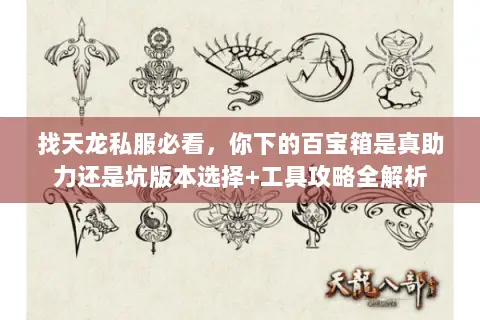 找天龙私服必看,你下的百宝箱是真助力还是坑版本选择+工具攻略全解析 找天龙私服必看,你下的百宝箱是真助力还是坑版本选择+工具攻略全解析