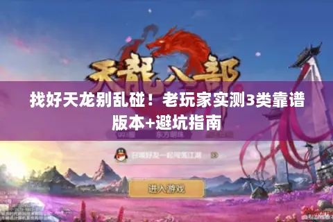 找好天龙别乱碰!老玩家实测3类靠谱版本+避坑指南 找好天龙别乱碰!老玩家实测3类靠谱版本+避坑指南