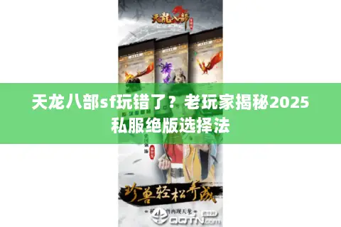 天龙八部sf玩错了?老玩家揭秘2025私服绝版选择法 天龙八部sf玩错了?老玩家揭秘2025私服绝版选择法