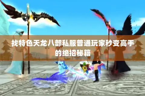 找特色天龙八部私服普通玩家秒变高手的绝招秘籍
