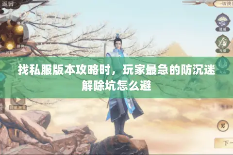找私服版本攻略时,玩家最急的防沉迷解除坑怎么避 找私服版本攻略时,玩家最急的防沉迷解除坑怎么避