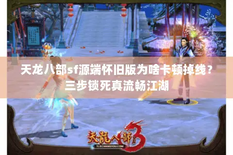 天龙八部sf源端怀旧版为啥卡顿掉线?三步锁死真流畅江湖 天龙八部sf源端怀旧版为啥卡顿掉线?三步锁死真流畅江湖