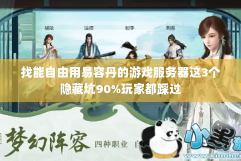 找能自由用易容丹的游戏服务器这3个隐藏坑90%玩家都踩过 找能自由用易容丹的游戏服务器这3个隐藏坑90%玩家都踩过