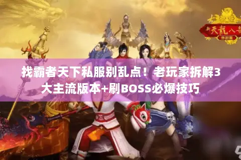 找霸者天下私服别乱点!老玩家拆解3大主流版本+刷BOSS必爆技巧 找霸者天下私服别乱点!老玩家拆解3大主流版本+刷BOSS必爆技巧