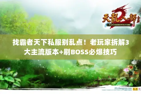 找霸者天下私服别乱点!老玩家拆解3大主流版本+刷BOSS必爆技巧 找霸者天下私服别乱点!老玩家拆解3大主流版本+刷BOSS必爆技巧