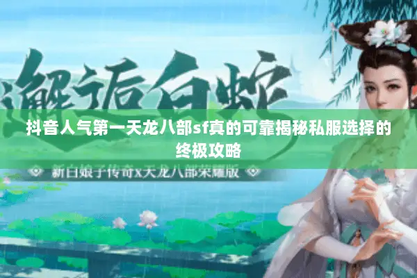 抖音人气第一天龙八部sf真的可靠揭秘私服选择的终极攻略