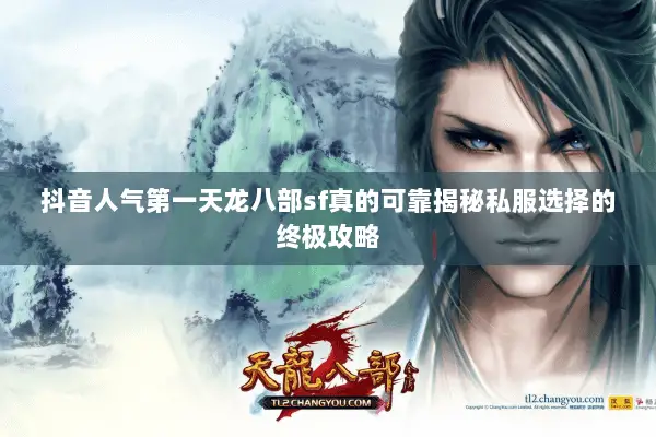 抖音人气第一天龙八部sf真的可靠揭秘私服选择的终极攻略