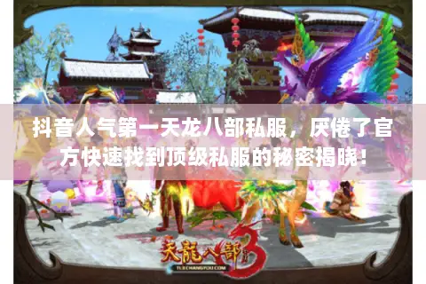 抖音人气第一天龙八部私服,厌倦了官方快速找到顶级私服的秘密揭晓! 抖音人气第一天龙八部私服,厌倦了官方快速找到顶级私服的秘密揭晓!