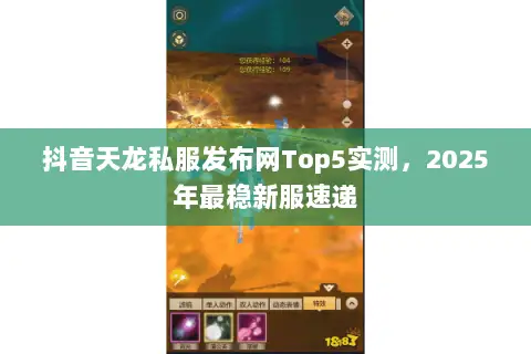 抖音天龙私服发布网Top5实测,2025年最稳新服速递 抖音天龙私服发布网Top5实测,2025年最稳新服速递
