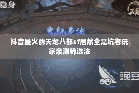 抖音最火的天龙八部sf居然全是坑老玩家亲测筛选法 抖音最火的天龙八部sf居然全是坑老玩家亲测筛选法