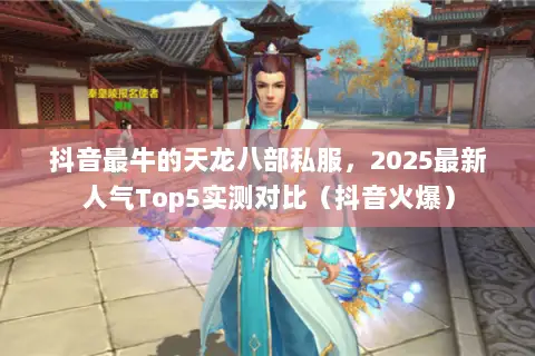 抖音最牛的天龙八部私服，2025最新人气Top5实测对比（抖音火爆）