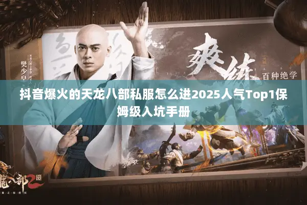 抖音爆火的天龙八部私服怎么进2025人气Top1保姆级入坑手册 抖音爆火的天龙八部私服怎么进2025人气Top1保姆级入坑手册