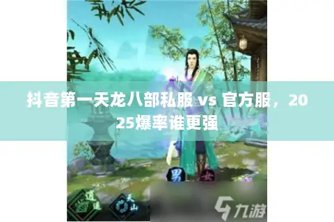 抖音第一天龙八部私服 vs 官方服,2025爆率谁更强 抖音第一天龙八部私服 vs 官方服,2025爆率谁更强