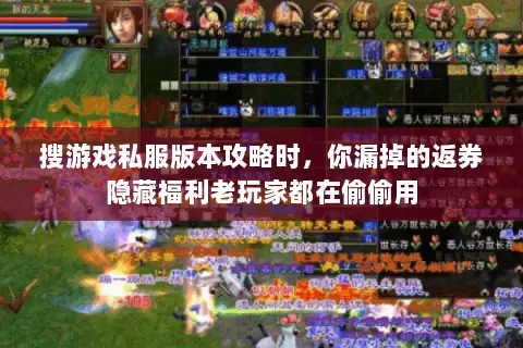 搜游戏私服版本攻略时,你漏掉的返券隐藏福利老玩家都在偷偷用 搜游戏私服版本攻略时,你漏掉的返券隐藏福利老玩家都在偷偷用