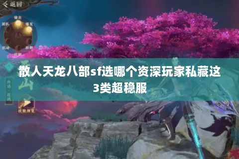 散人天龙八部sf选哪个资深玩家私藏这3类超稳服 散人天龙八部sf选哪个资深玩家私藏这3类超稳服