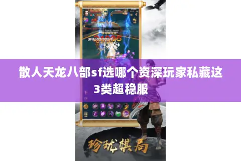 散人天龙八部sf选哪个资深玩家私藏这3类超稳服 散人天龙八部sf选哪个资深玩家私藏这3类超稳服