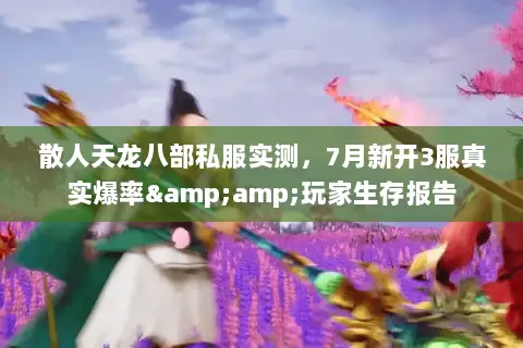 散人天龙八部私服实测，7月新开3服真实爆率&amp;玩家生存报告