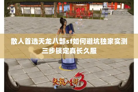 散人首选天龙八部sf如何避坑独家实测三步锁定真长久服