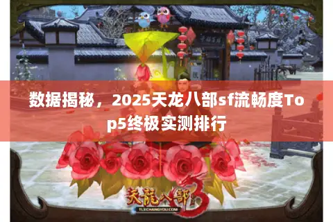 数据揭秘,2025天龙八部sf流畅度Top5终极实测排行 数据揭秘,2025天龙八部sf流畅度Top5终极实测排行