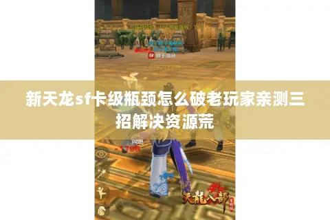 新天龙sf卡级瓶颈怎么破老玩家亲测三招解决资源荒 新天龙sf卡级瓶颈怎么破老玩家亲测三招解决资源荒