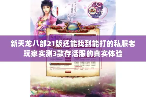 新天龙八部21版还能找到能打的私服老玩家实测3款存活服的真实体验