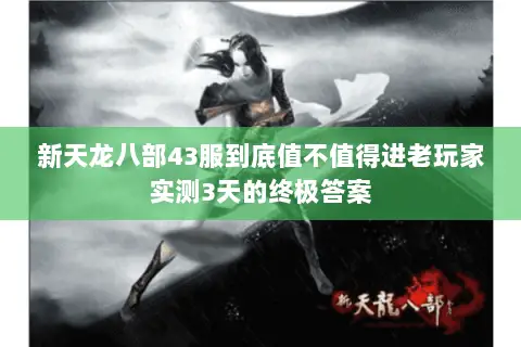 新天龙八部43服到底值不值得进老玩家实测3天的终极答案 新天龙八部43服到底值不值得进老玩家实测3天的终极答案
