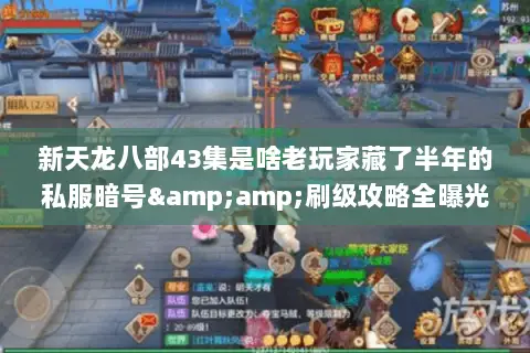 新天龙八部43集是啥老玩家藏了半年的私服暗号&amp;刷级攻略全曝光