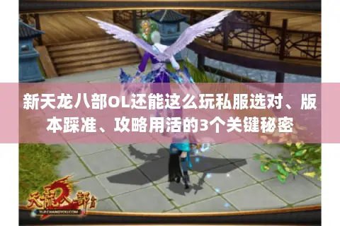 新天龙八部OL还能这么玩私服选对、版本踩准、攻略用活的3个关键秘密