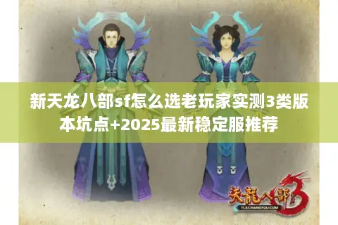 新天龙八部sf怎么选老玩家实测3类版本坑点+2025最新稳定服推荐 新天龙八部sf怎么选老玩家实测3类版本坑点+2025最新稳定服推荐