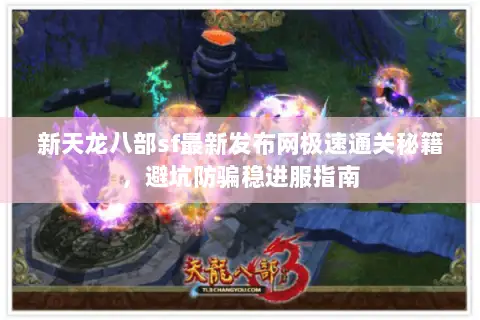 新天龙八部sf最新发布网极速通关秘籍,避坑防骗稳进服指南 新天龙八部sf最新发布网极速通关秘籍,避坑防骗稳进服指南